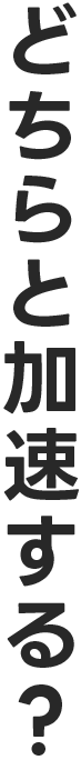 どちらと加速する？